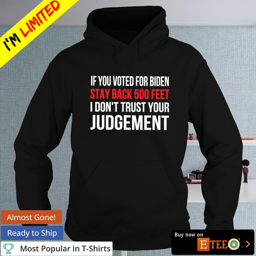 https://images.eteeclothing.com/2021/11/if-you-voted-for-biden-stay-back-500-feet-i-don-t-trust-your-judgement-shirt-Black-Sweater.jpg