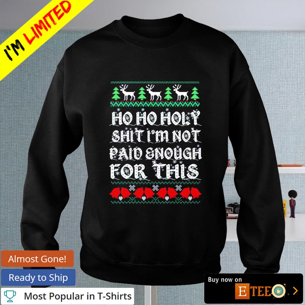 Ho Ho Holy Shit I'M Not Paid Enough For This Christmas Sweatshirt