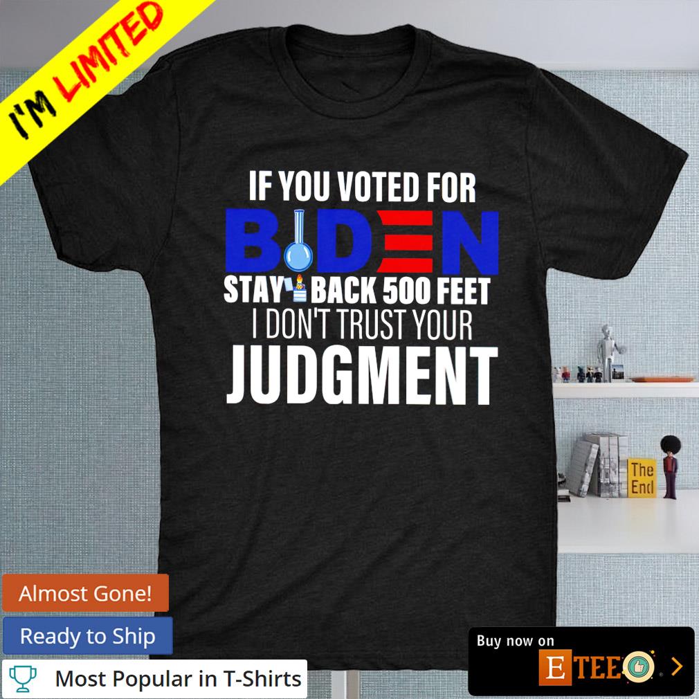 https://images.eteeclothing.com/2022/02/if-you-voted-for-biden-stay-back-500-feet-i-don-t-trust-your-judgment-shirt-Black-Men.jpg