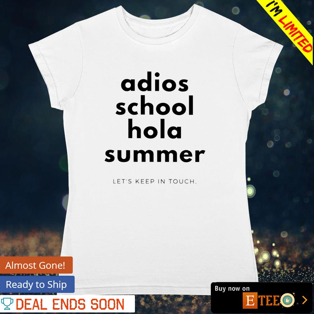 Adios school hola summer let's keep in touch shirt, hoodie