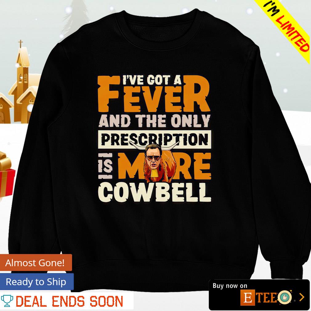 Ive Got A Fever And The Only Prescription Is More Cowbell Shirt