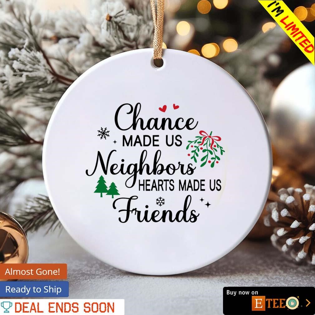 https://images.eteeclothing.com/2023/11/Chance-made-us-neighbors-hearts-made-us-friends-Christmas-ornament-ornamen.jpg