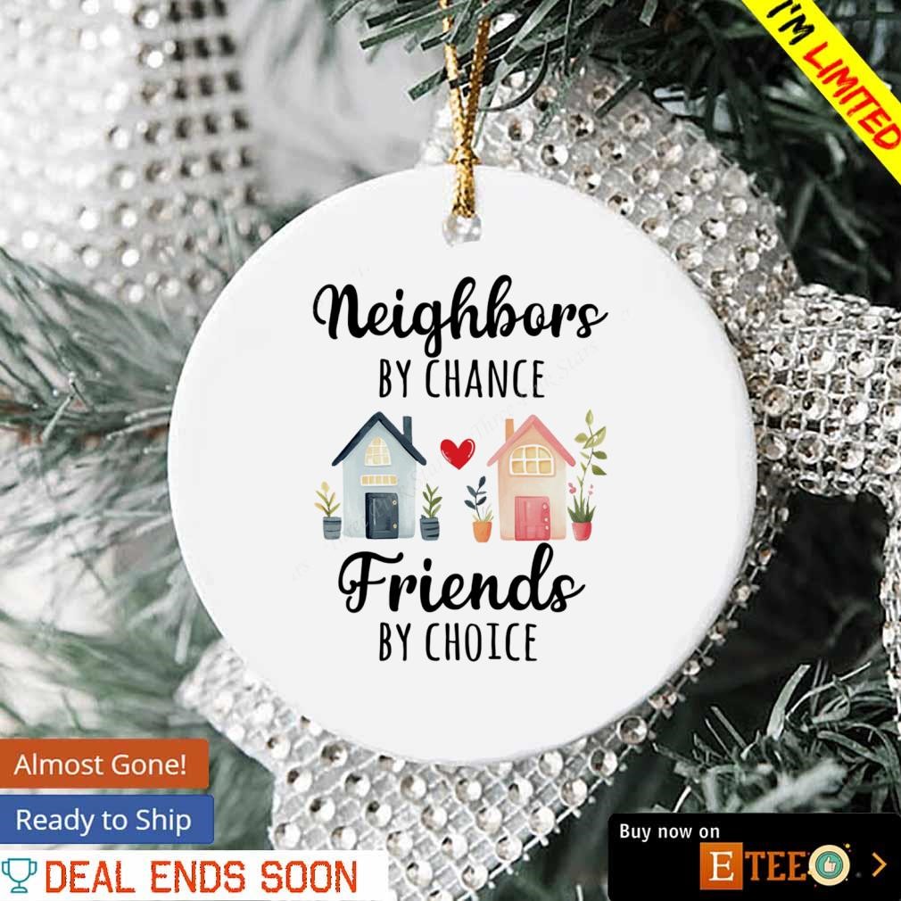 Neighbors By Chance Friends By Choice Ornament