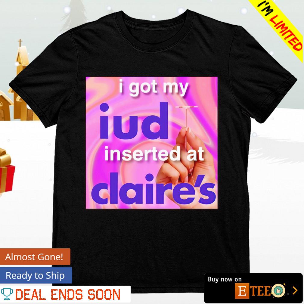 I got my iud inserted at claire's shirt, hoodie, sweater, long