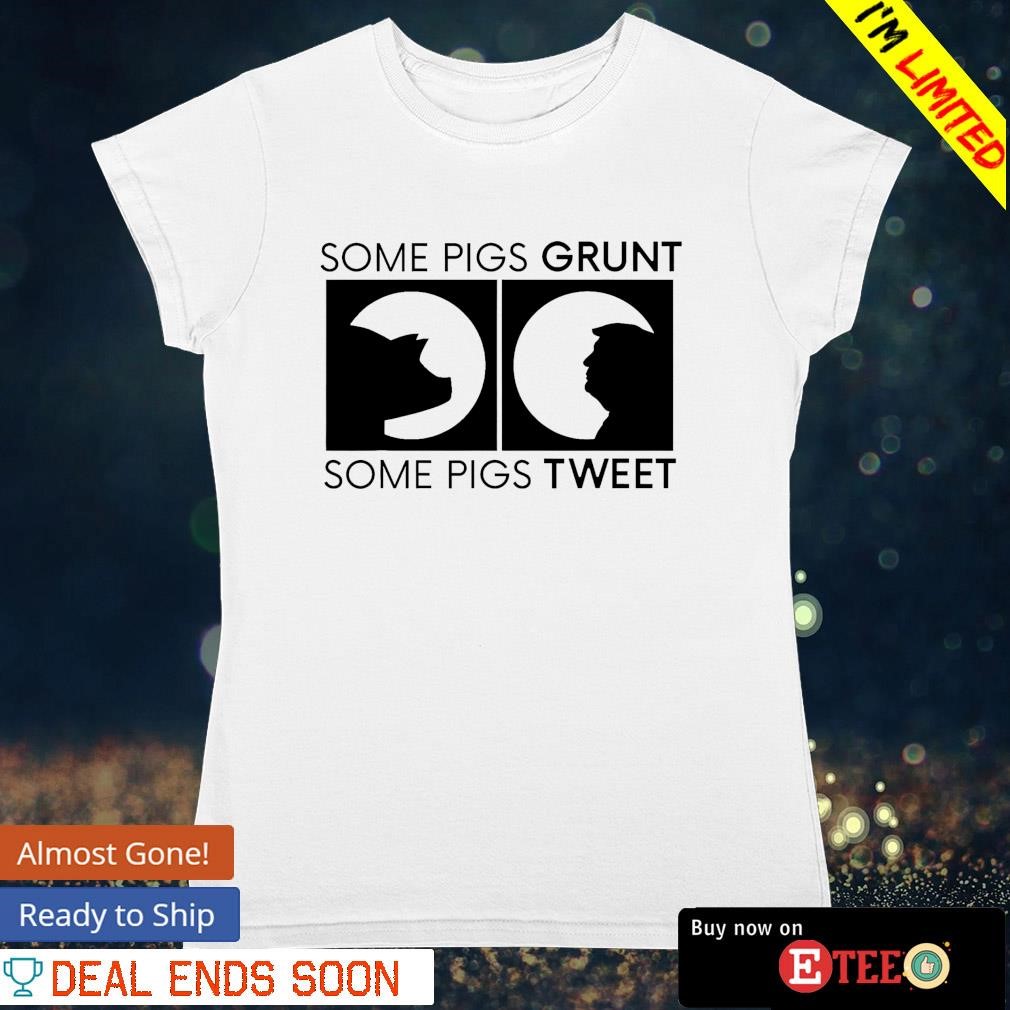 Some pigs grunt some pigs tweet anti Trump shirt ladies-tee.jpg