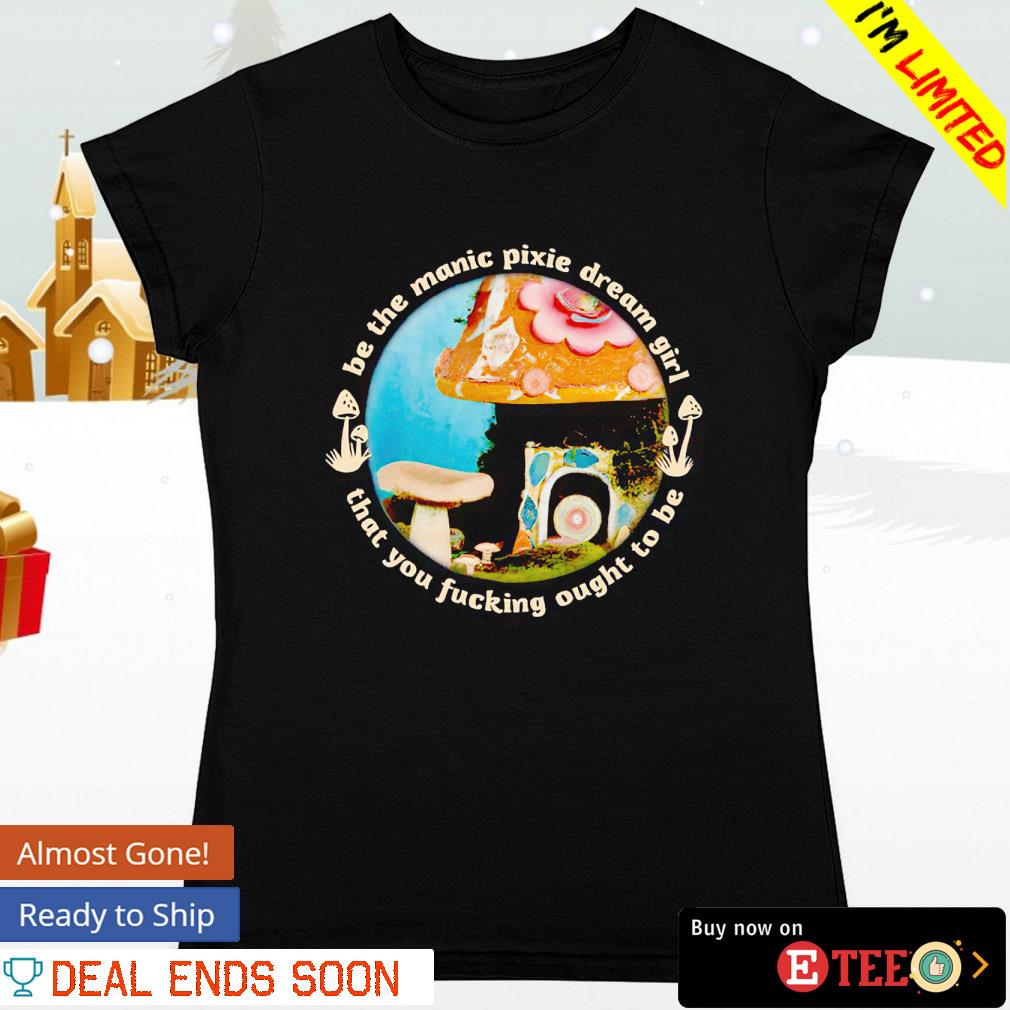 Be the manic pixie dream girl that you fucking ought to be s ladies-tee