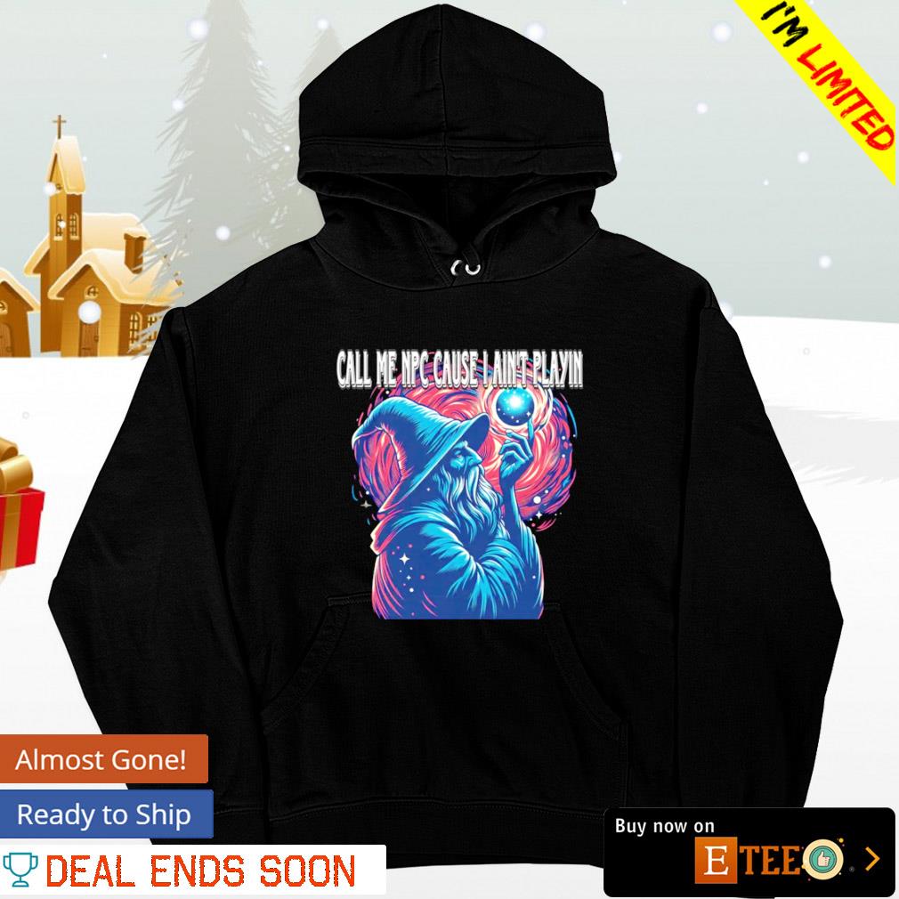 Gandalf call me NPC cause I ain’t playin s hoodie